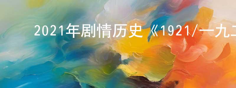 ﻿蔡红芳发布﻿2021年剧情历史《1921/一九二一》BD国语中字迅雷下载_电影天堂